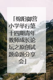 绵阳御营小学举行第十四期青年教师成长论坛之原创试题命题分享会